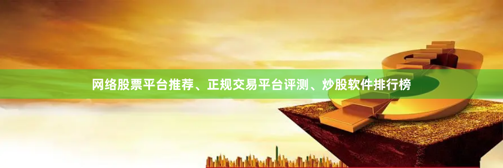 网络股票平台推荐、正规交易平台评测、炒股软件排行榜