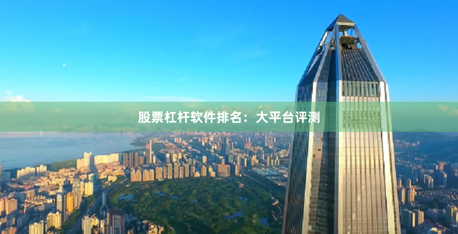 股票杠杆软件排名：大平台评测