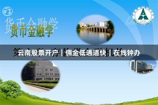 云南股票开户｜佣金低通道快｜在线钟办