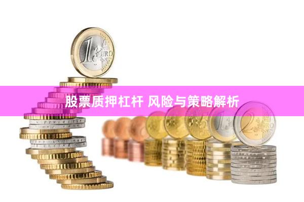 股票质押杠杆 风险与策略解析