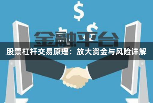 股票杠杆交易原理：放大资金与风险详解