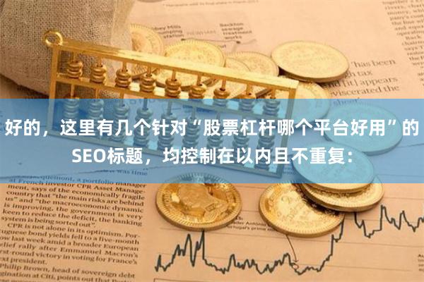 好的，这里有几个针对“股票杠杆哪个平台好用”的SEO标题，均控制在以内且不重复：