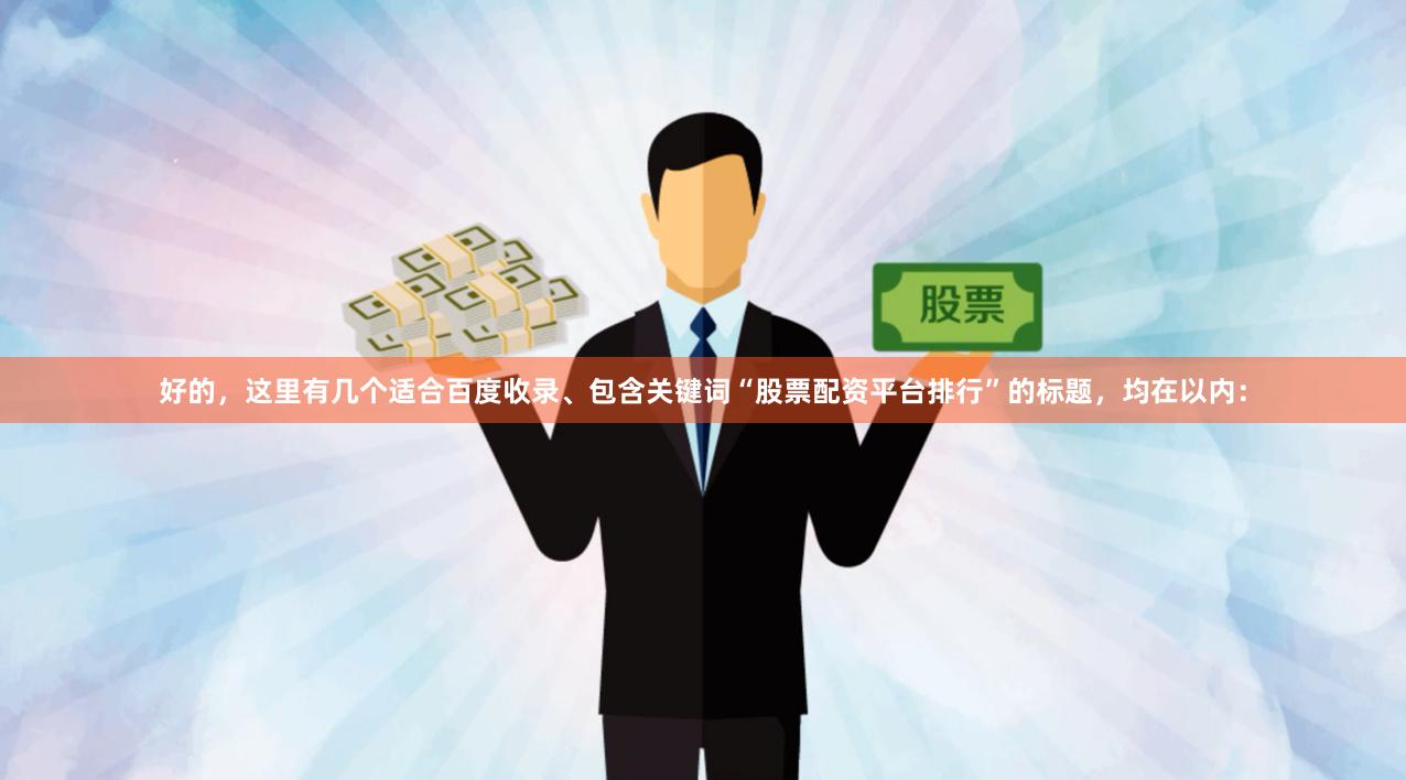 好的，这里有几个适合百度收录、包含关键词“股票配资平台排行”的标题，均在以内：
