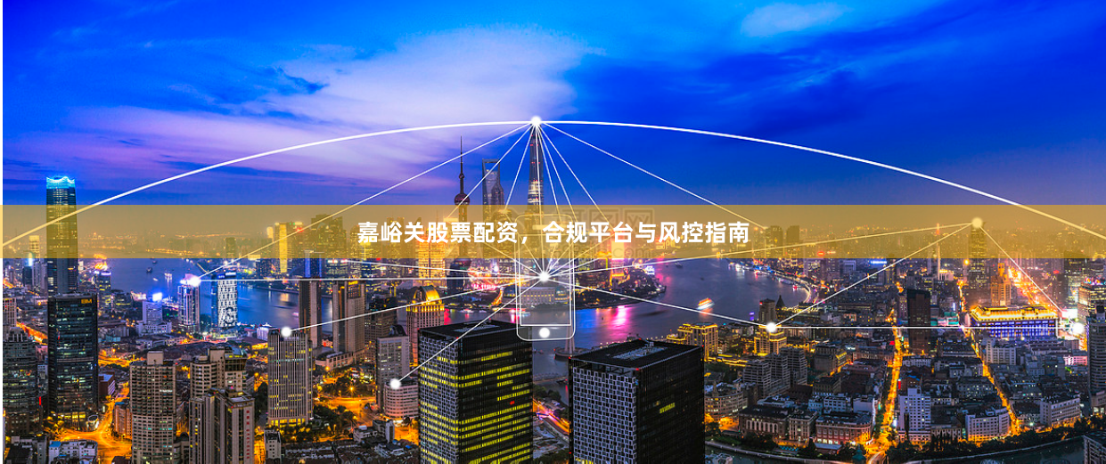 嘉峪关股票配资，合规平台与风控指南