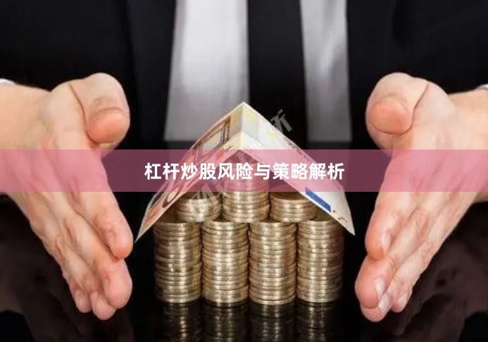 杠杆炒股风险与策略解析