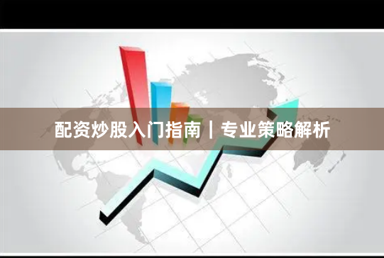 配资炒股入门指南｜专业策略解析