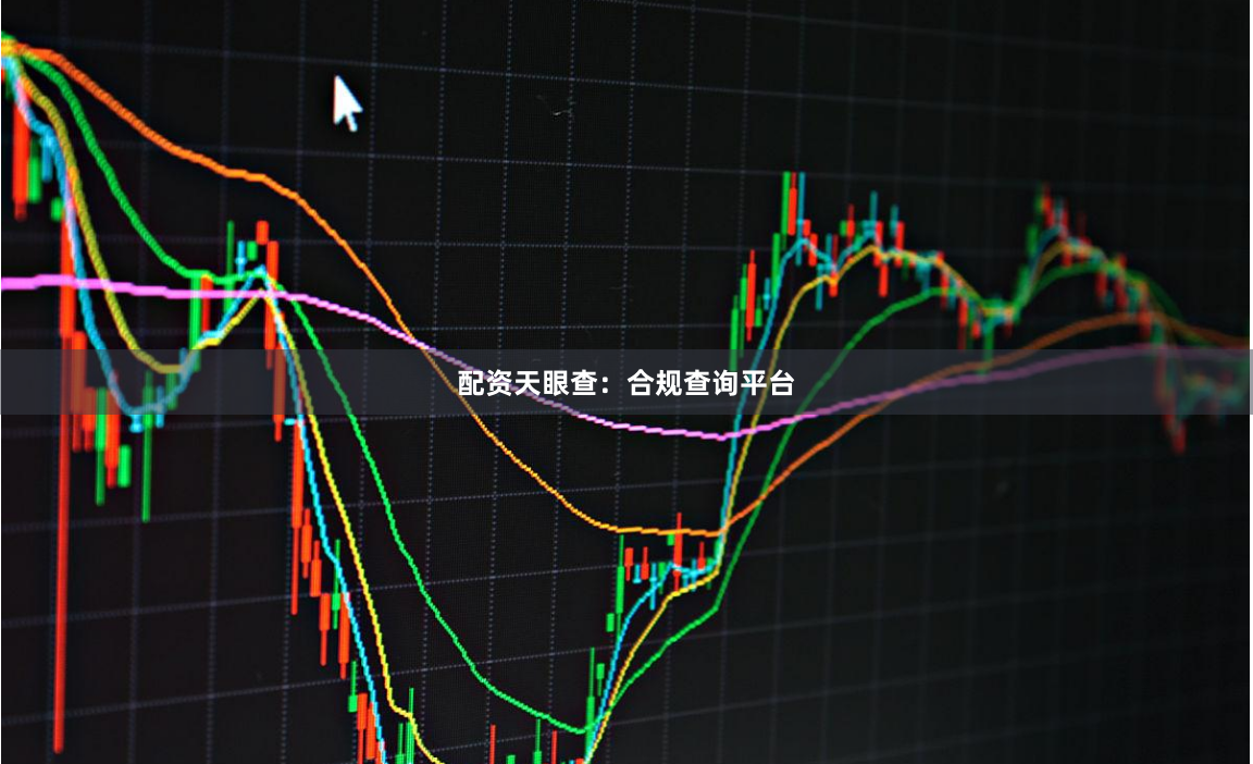 配资天眼查：合规查询平台