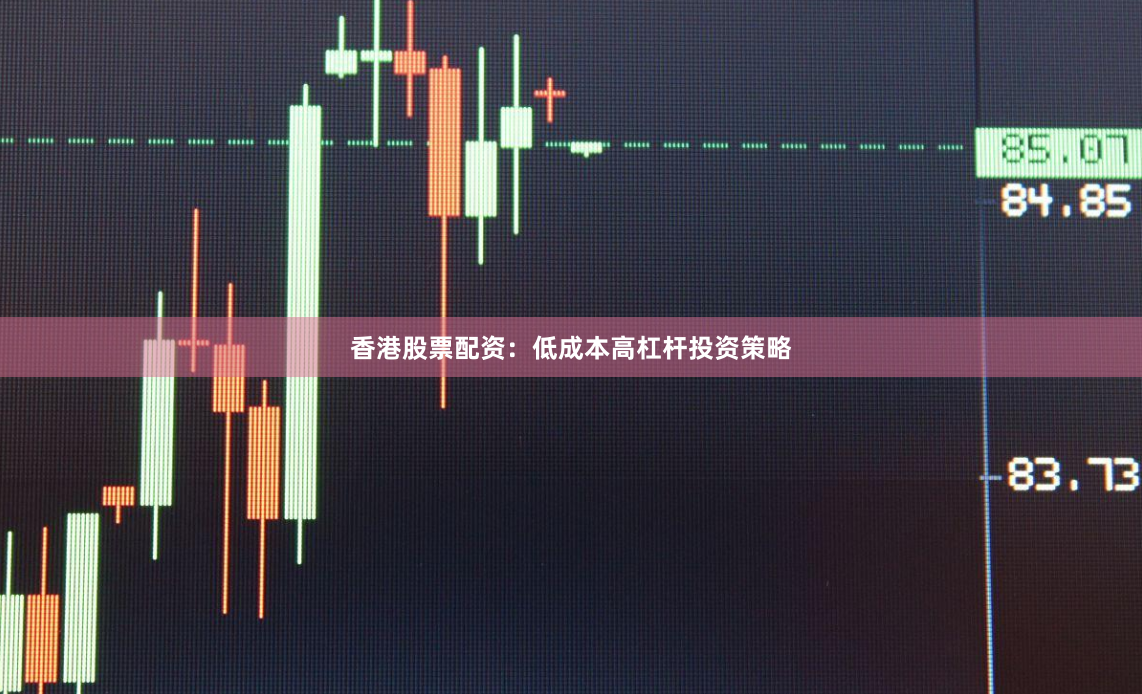 香港股票配资：低成本高杠杆投资策略