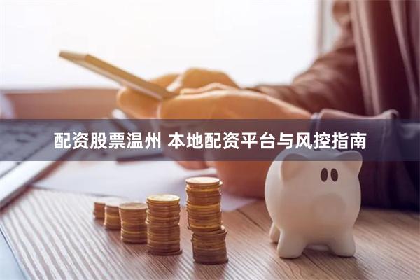 配资股票温州 本地配资平台与风控指南
