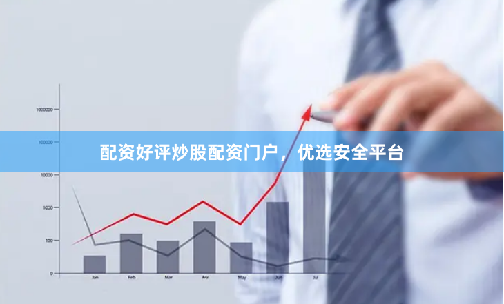 配资好评炒股配资门户，优选安全平台