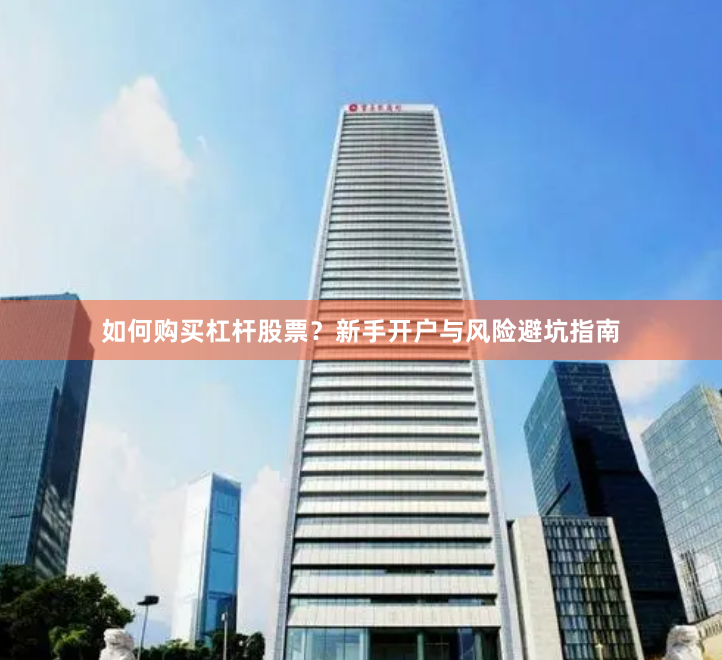 如何购买杠杆股票？新手开户与风险避坑指南
