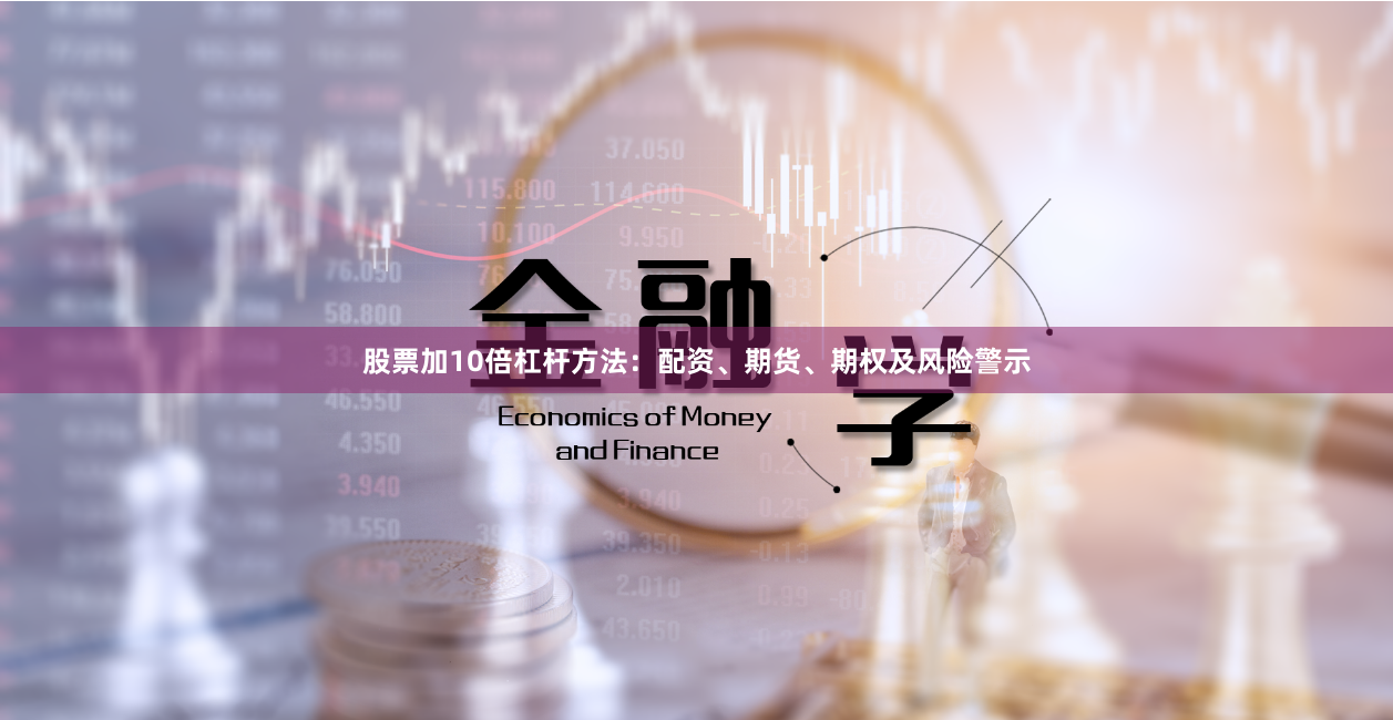 股票加10倍杠杆方法：配资、期货、期权及风险警示