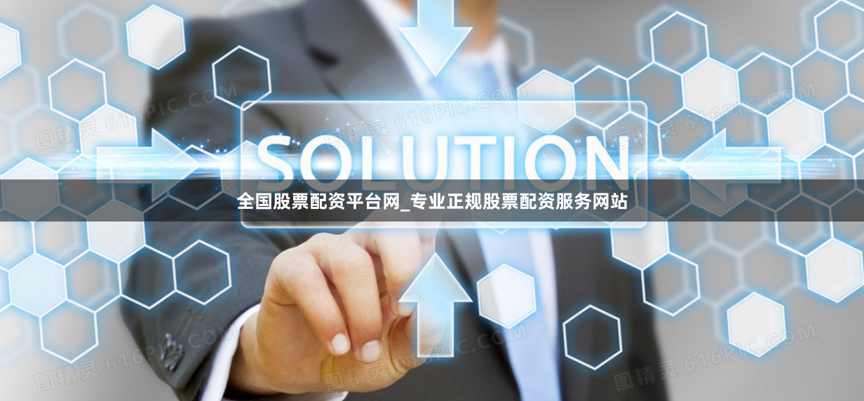 全国股票配资平台网_专业正规股票配资服务网站