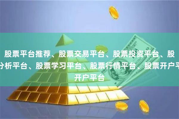 股票平台推荐、股票交易平台、股票投资平台、股票分析平台、股票学习平台、股票行情平台、股票开户平台