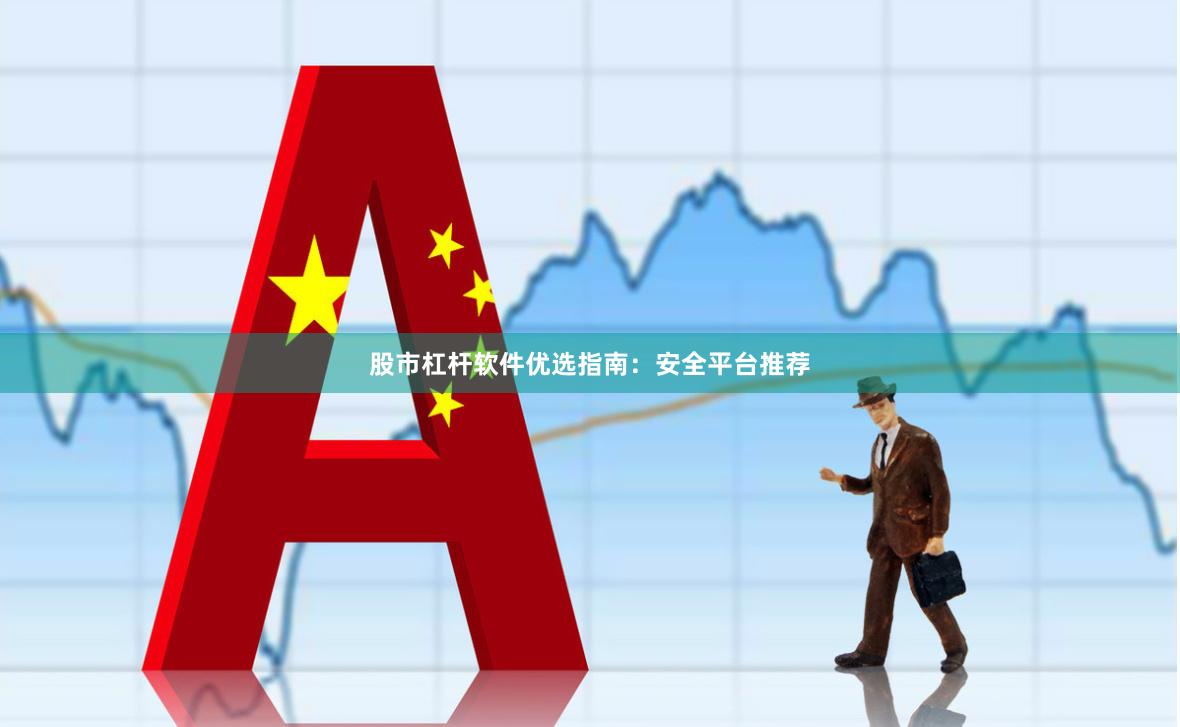 股市杠杆软件优选指南:安全平台推荐
