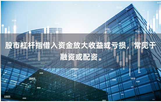 股市杠杆指借入资金放大收益或亏损，常见于融资或配资。
